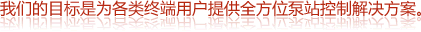 我們的目標是為各類終端用戶提供全方位泵站控制解決方案。